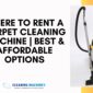 Where to Rent a Carpet Cleaning Machine | Best & Affordable Options