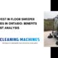 Why Invest in Floor Sweeper Machines in Ontario Benefits and Cost Analysis